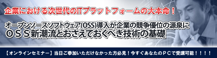 オープンソースソフトウェア(OSS)新潮流とおさえておくべき技術の基礎【オンラインセミナー2010/8/31まで】 