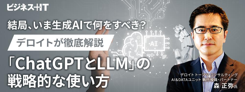 結局、いま生成AIで何をすべき？ デロイトが徹底解説「ChatGPTとLLM」の戦略的な使い方 ｜ビジネス+IT