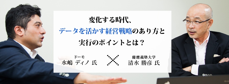 慶應大 清水教授 ドーモ社長対談 変化する時代 データを活かす経営戦略のあり方と実行のポイントとは 慶應義塾大学 清水 勝彦教授 ドーモ 水嶋ディノ社長 ビジネス It