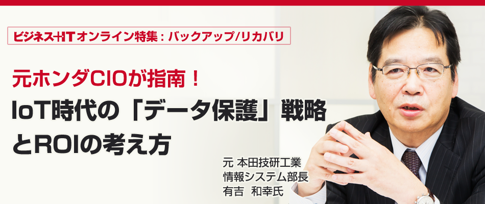 元ホンダcioが指南 Iot時代の データ保護 戦略とroiの考え方 バックアップ リカバリ特集 ビジネス It