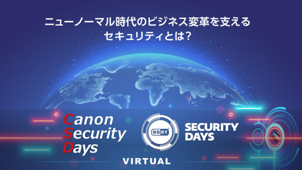オンライン Canon Security Days Eset Security Days Virtual 1日目 21に備えるサイバーセキュリティ 2日目 テレワークとセキュリティ 3日目 ニューノーマル時代のセキュリティ ビジネス It