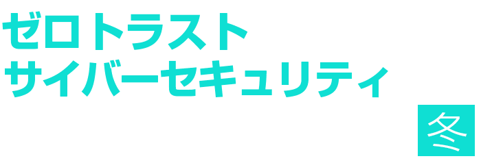 ゼロトラスト時代のセキュリティ対策