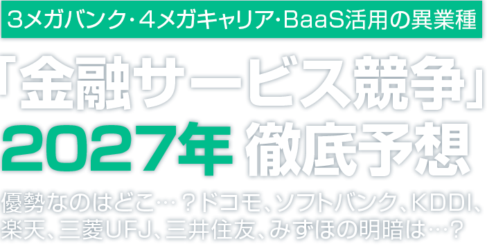 3メガバンク・4メガキャリア・BaaS 活用の異業種 「金融サービス競争」2027 年徹底予想